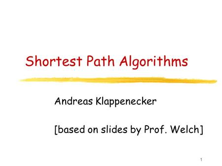 1 Shortest Path Algorithms Andreas Klappenecker [based on slides by Prof. Welch]
