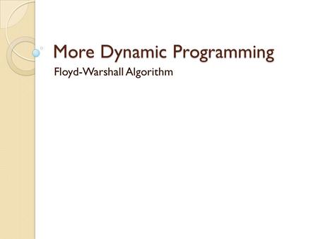 More Dynamic Programming Floyd-Warshall Algorithm.