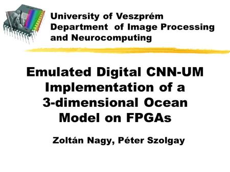 University of Veszprém Department of Image Processing and Neurocomputing Emulated Digital CNN-UM Implementation of a 3-dimensional Ocean Model on FPGAs.