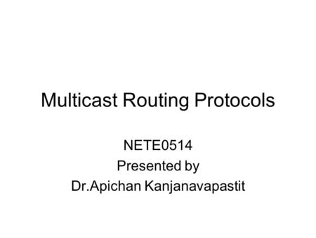 Multicast Routing Protocols NETE0514 Presented by Dr.Apichan Kanjanavapastit.