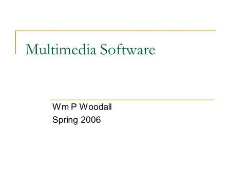 Multimedia Software Wm P Woodall Spring 2006. Software that enables Multimedia System Software  OS  Utilities  Networking Development Software  Graphics.