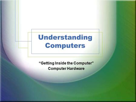Understanding Computers “Getting Inside the Computer” Computer Hardware.