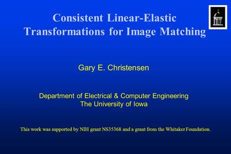 Consistent Linear-Elastic Transformations for Image Matching Gary E. Christensen Department of Electrical & Computer Engineering The University of Iowa.