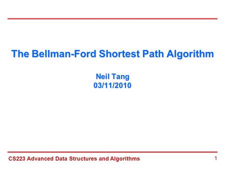 CS223 Advanced Data Structures and Algorithms 1 The Bellman-Ford Shortest Path Algorithm Neil Tang 03/11/2010.