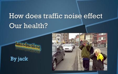 How does traffic noise effect Our health?. Introduction to No is e Pollution Traffic noise can deadly effect our health in many ways. It is very displeasing.