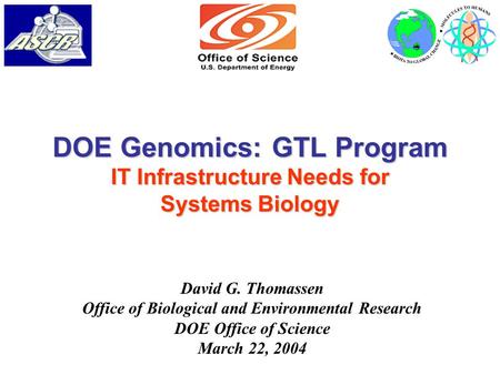 DOE Genomics: GTL Program IT Infrastructure Needs for Systems Biology David G. Thomassen Office of Biological and Environmental Research DOE Office of.