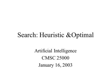 Search: Heuristic &Optimal Artificial Intelligence CMSC 25000 January 16, 2003.