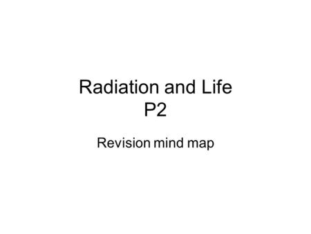 Radiation and Life P2 Revision mind map.