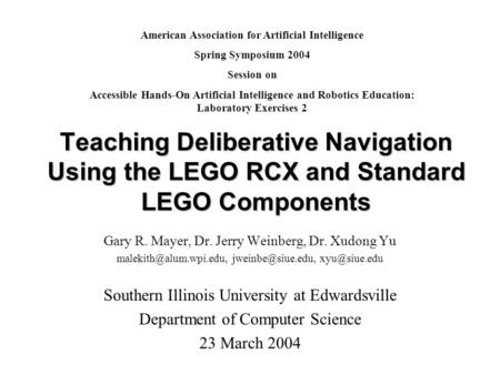 Teaching Deliberative Navigation Using the LEGO RCX and Standard LEGO Components Gary R. Mayer, Dr. Jerry Weinberg, Dr. Xudong Yu