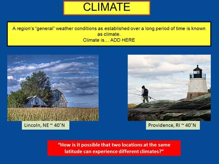 A region’s “general” weather conditions as established over a long period of time is known as climate. Climate is… ADD HERE Lincoln, NE ~ 40˚NProvidence,