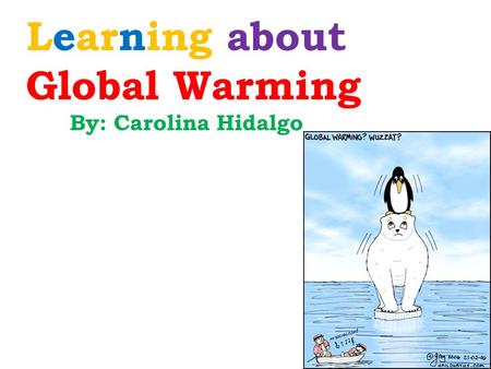 Learning about Global Warming By: Carolina Hidalgo.