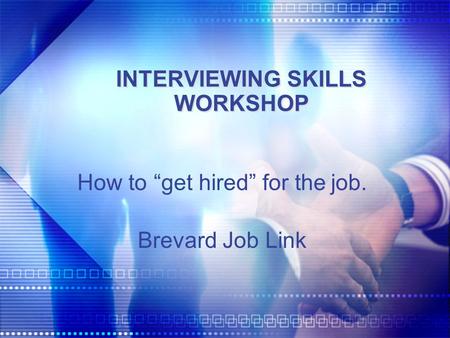 INTERVIEWING SKILLS WORKSHOP How to “get hired” for the job. Brevard Job Link.