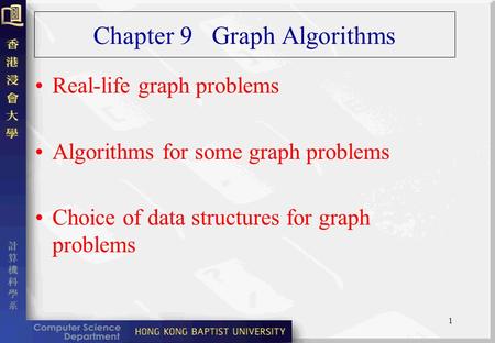 1 Chapter 9 Graph Algorithms Real-life graph problems Algorithms for some graph problems Choice of data structures for graph problems.