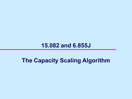 15.082 and 6.855J The Capacity Scaling Algorithm.