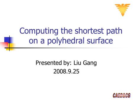 Computing the shortest path on a polyhedral surface Presented by: Liu Gang 2008.9.25.