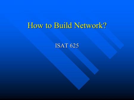 How to Build Network? ISAT 625 Network Problems Build highways to connect cities Build highways to connect cities Build network to connect computers.