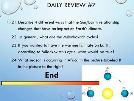 DAILY REVIEW #7 21.Describe 4 different ways that the Sun/Earth relationship changes that have an impact on Earth’s climate. 22. In general, what are.