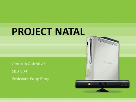 Gerardo Cabral Jr MIS 304 Professor Fang Fang.  Project Natal” is the code name for a revolutionary new way to play on your Xbox 360.  Natal is pronounced.