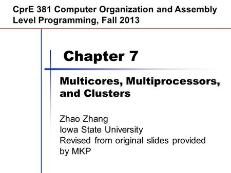 Chapter 7 Multicores, Multiprocessors, and Clusters CprE 381 Computer Organization and Assembly Level Programming, Fall 2013 Zhao Zhang Iowa State University.