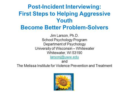 Post-Incident Interviewing: First Steps to Helping Aggressive Youth Become Better Problem-Solvers Jim Larson, Ph.D. School Psychology Program Department.
