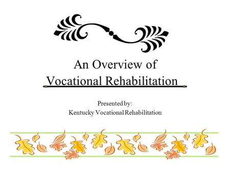 An Overview of Vocational Rehabilitation Presented by: Kentucky Vocational Rehabilitation.