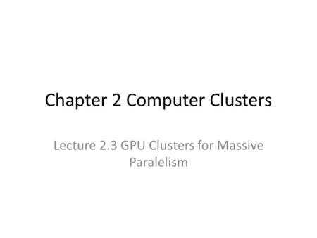 Chapter 2 Computer Clusters Lecture 2.3 GPU Clusters for Massive Paralelism.