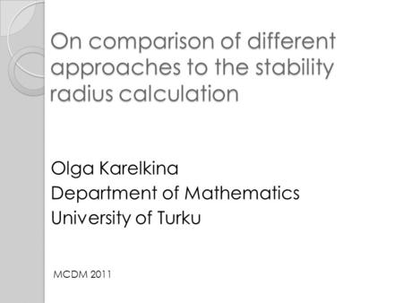 On comparison of different approaches to the stability radius calculation Olga Karelkina Department of Mathematics University of Turku MCDM 2011.