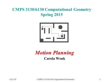 4/21/15CMPS 3130/6130 Computational Geometry1 CMPS 3130/6130 Computational Geometry Spring 2015 Motion Planning Carola Wenk.