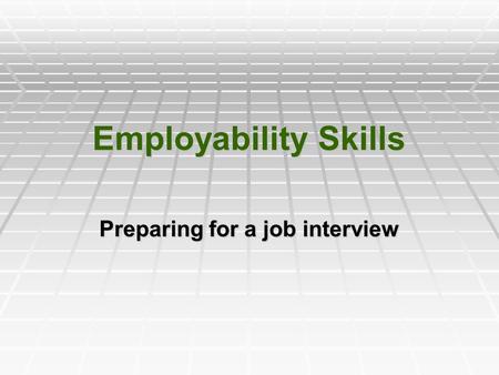 Employability Skills Preparing for a job interview.