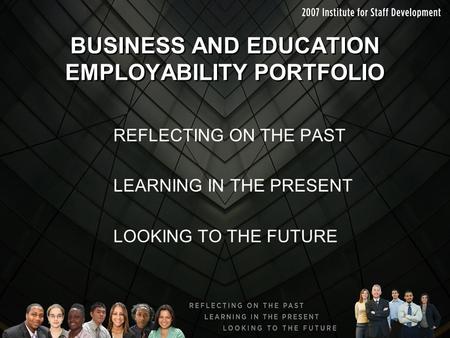 BUSINESS AND EDUCATION EMPLOYABILITY PORTFOLIO REFLECTING ON THE PAST LEARNING IN THE PRESENT LOOKING TO THE FUTURE.