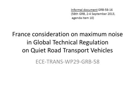 France consideration on maximum noise in Global Technical Regulation on Quiet Road Transport Vehicles ECE-TRANS-WP29-GRB-58 Informal document GRB-58-16.