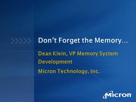 Don’t Forget the Memory… Dean Klein, VP Memory System Development Micron Technology, Inc.