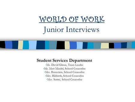 WORLD OF WORK Junior Interviews Student Services Department Mr. David Glenn, Team Leader Mr. Matt Mindel, School Counselor Mrs. Bornstein, School Counselor.