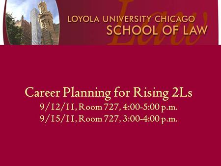 Career Planning for Rising 2Ls 9/12/11, Room 727, 4:00-5:00 p.m. 9/15/11, Room 727, 3:00-4:00 p.m.