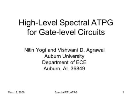 March 8, 2006Spectral RTL ATPG1 High-Level Spectral ATPG for Gate-level Circuits Nitin Yogi and Vishwani D. Agrawal Auburn University Department of ECE.