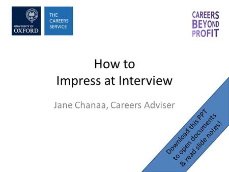How to Impress at Interview Jane Chanaa, Careers Adviser Download this PPT to open documents & read slide notes!