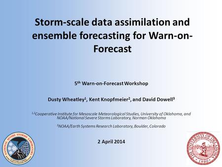 Storm-scale data assimilation and ensemble forecasting for Warn-on- Forecast 5 th Warn-on-Forecast Workshop Dusty Wheatley 1, Kent Knopfmeier 2, and David.