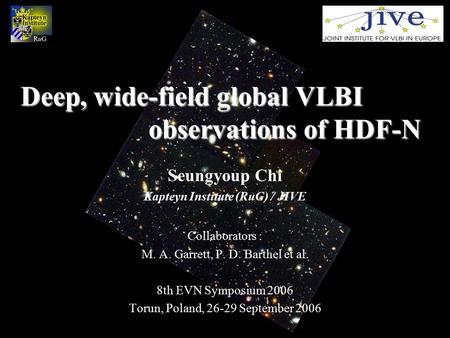 Deep, wide-field global VLBI observations of HDF-N Deep, wide-field global VLBI observations of HDF-N Seungyoup Chi Kapteyn Institute (RuG) / JIVE Collaborators.