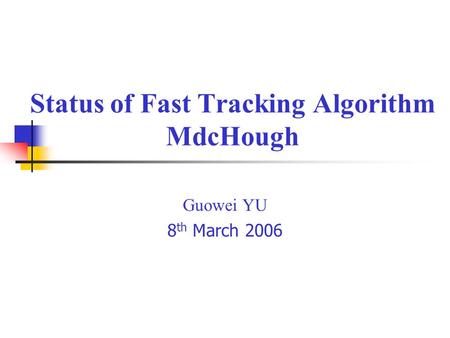 Status of Fast Tracking Algorithm MdcHough Guowei YU 8 th March 2006.
