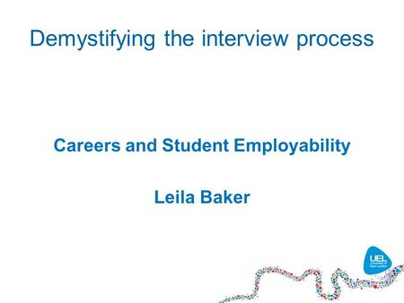 Demystifying the interview process Careers and Student Employability Leila Baker.