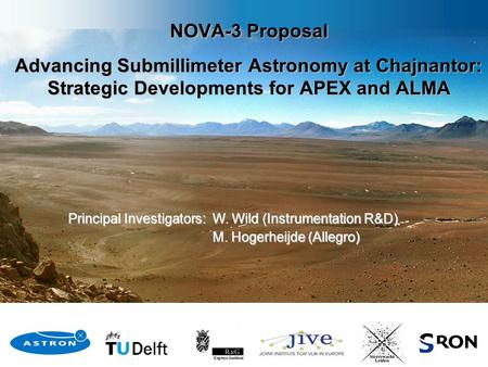 Principal Investigators: W. Wild (Instrumentation R&D) M. Hogerheijde (Allegro) M. Hogerheijde (Allegro) NOVA-3 Proposal Advancing Submillimeter Astronomy.