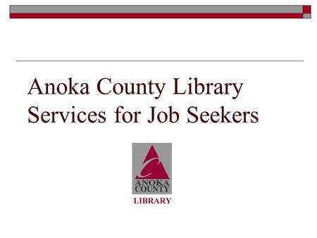 Anoka County Library Services for Job Seekers. What we can provide jobseekers  Books and articles on job search Resumes, cover letters and interview.