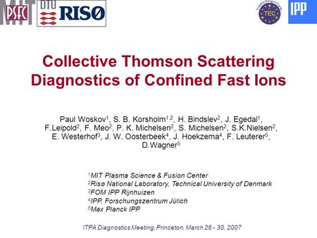 Collective Thomson Scattering Diagnostics of Confined Fast Ions Paul Woskov 1, S. B. Korsholm 1,2, H. Bindslev 2, J. Egedal 1, F.Leipold 2, F. Meo 2, P.