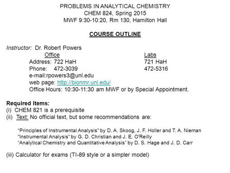 PROBLEMS IN ANALYTICAL CHEMISTRY CHEM 824, Spring 2015 MWF 9:30-10:20, Rm 130, Hamilton Hall COURSE OUTLINE Instructor: Dr. Robert Powers OfficeLabs Address: