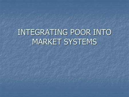 INTEGRATING POOR INTO MARKET SYSTEMS. WHY MARKET PARTICIPATION ? - INPUT FOR PRODUCTION SYSTEM - INPUT FOR PRODUCTION SYSTEM - SELL THE PRODUCE - SELL.