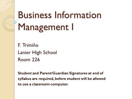Business Information Management I F. Trimiño Lanier High School Room 226 Student and Parent/Guardian Signatures at end of syllabus are required, before.