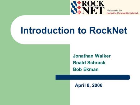April 8, 2006 Introduction to RockNet Jonathan Walker Roald Schrack Bob Ekman.