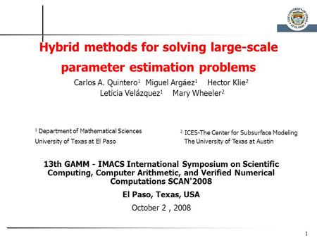 1 Hybrid methods for solving large-scale parameter estimation problems Carlos A. Quintero 1 Miguel Argáez 1 Hector Klie 2 Leticia Velázquez 1 Mary Wheeler.