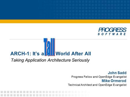 ARCH-1: It’s a Tall World After All Taking Application Architecture Seriously John Sadd Progress Fellow and OpenEdge Evangelist Mike Ormerod Technical.