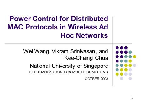 1 Power Control for Distributed MAC Protocols in Wireless Ad Hoc Networks Wei Wang, Vikram Srinivasan, and Kee-Chaing Chua National University of Singapore.